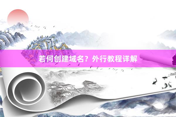 若何创建域名?外行教程详解