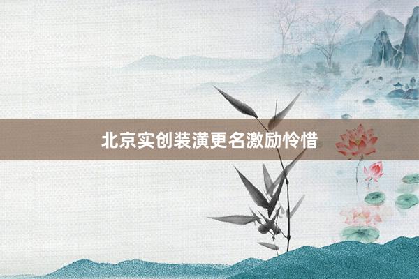 北京实创装潢更名激励怜惜