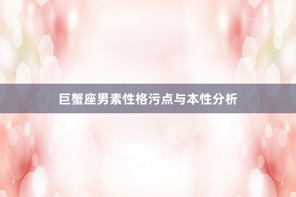 巨蟹座男素性格污点与本性分析
