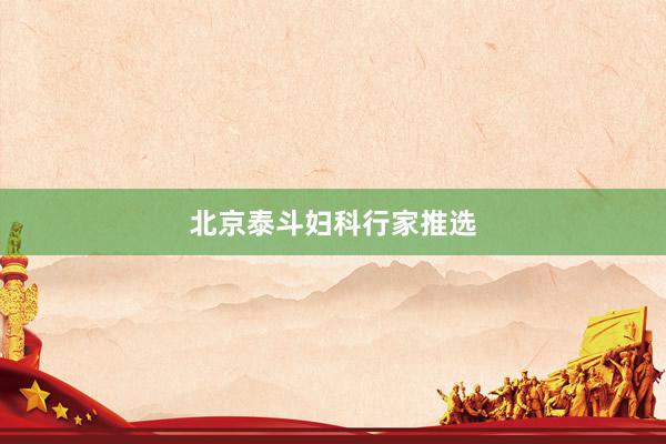 北京泰斗妇科行家推选