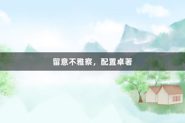 留意不雅察，配置卓著