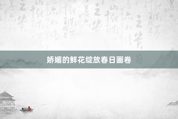 娇媚的鲜花绽放春日画卷